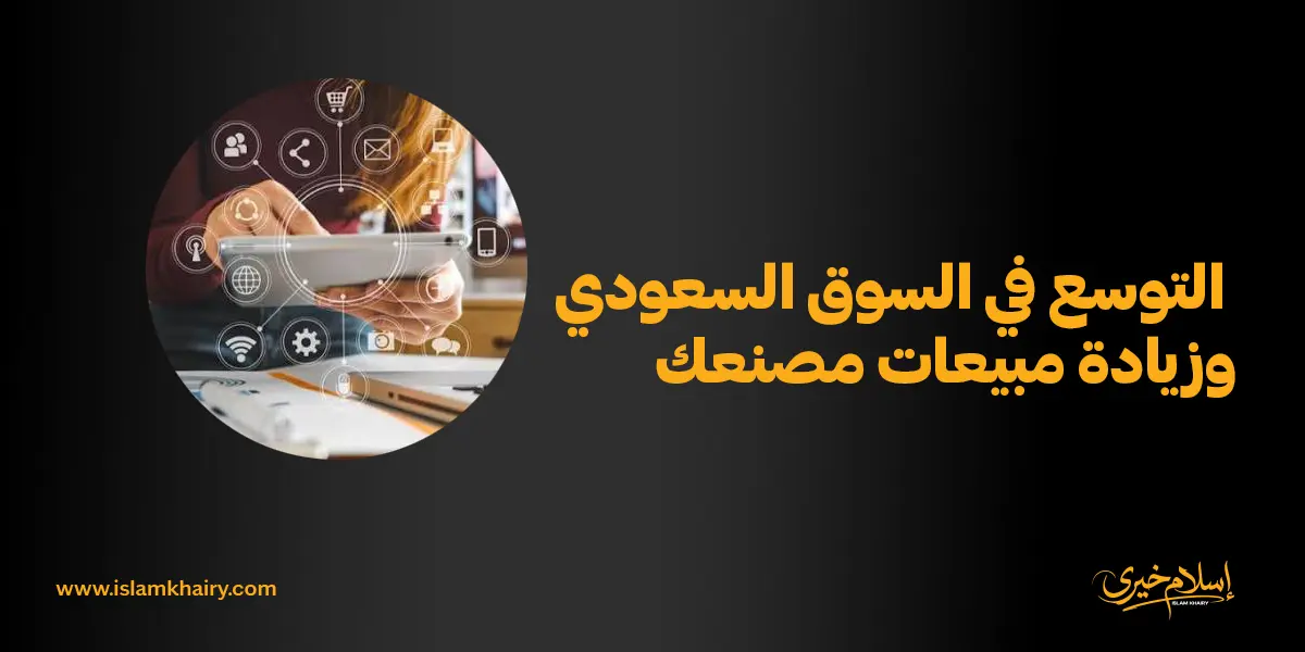 كيفية التوسع في السوق السعودي وزيادة مبيعات مصنعك؟
